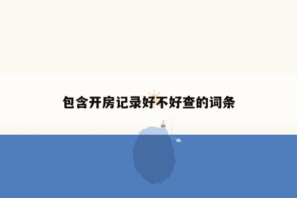包含开房记录好不好查的词条