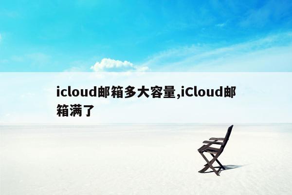 icloud邮箱多大容量,iCloud邮箱满了