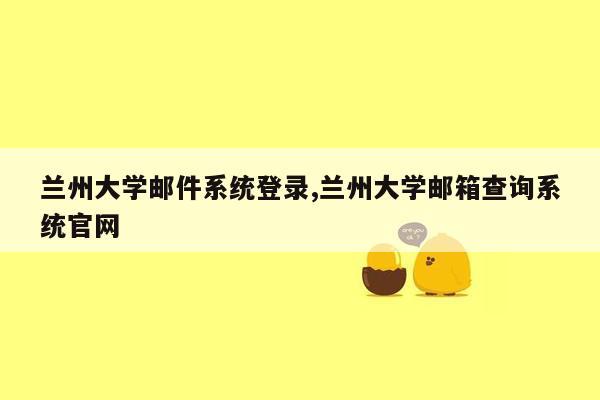 兰州大学邮件系统登录,兰州大学邮箱查询系统官网