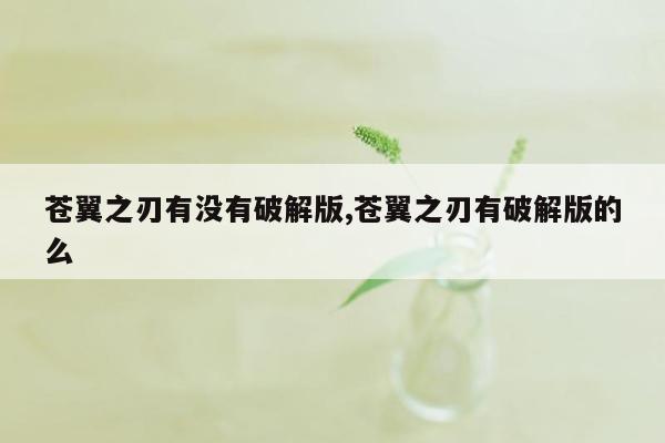 苍翼之刃有没有破解版,苍翼之刃有破解版的么