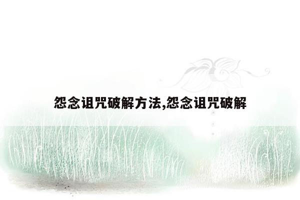 怨念诅咒破解方法,怨念诅咒破解