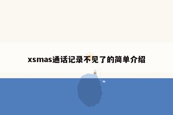 xsmas通话记录不见了的简单介绍