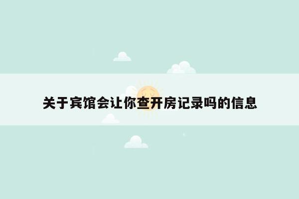 关于宾馆会让你查开房记录吗的信息