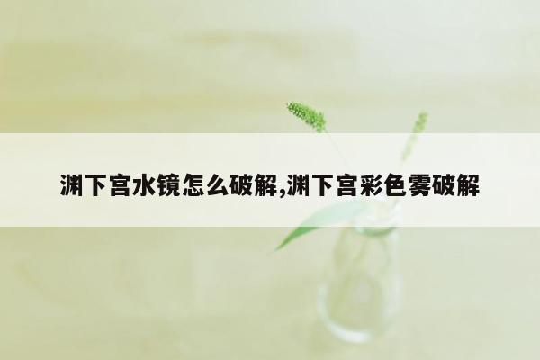 渊下宫水镜怎么破解,渊下宫彩色雾破解