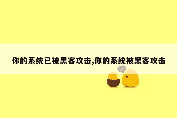 你的系统已被黑客攻击,你的系统被黑客攻击