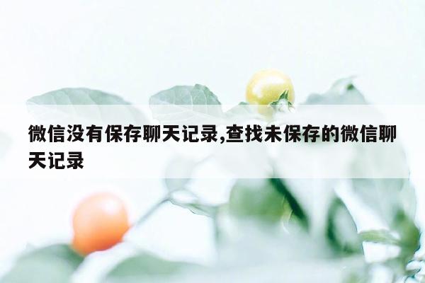 微信没有保存聊天记录,查找未保存的微信聊天记录