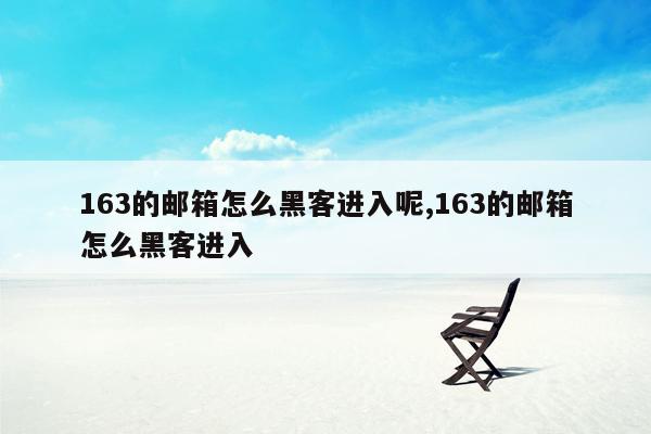 163的邮箱怎么黑客进入呢,163的邮箱怎么黑客进入