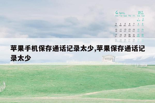 苹果手机保存通话记录太少,苹果保存通话记录太少