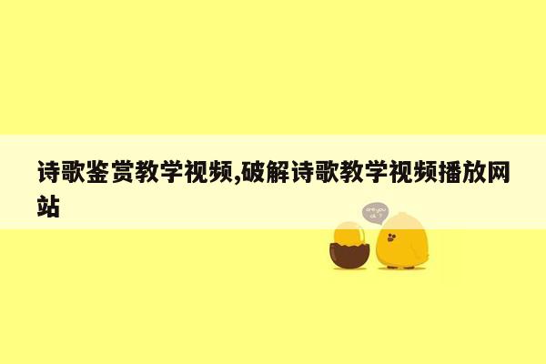 诗歌鉴赏教学视频,破解诗歌教学视频播放网站