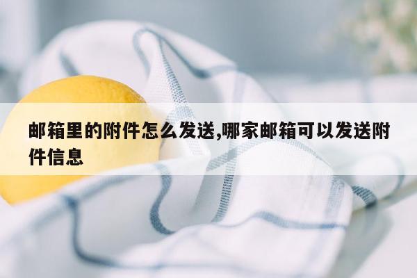 邮箱里的附件怎么发送,哪家邮箱可以发送附件信息