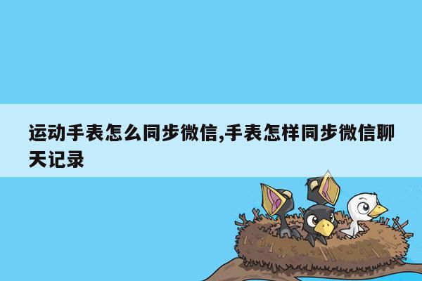 运动手表怎么同步微信,手表怎样同步微信聊天记录