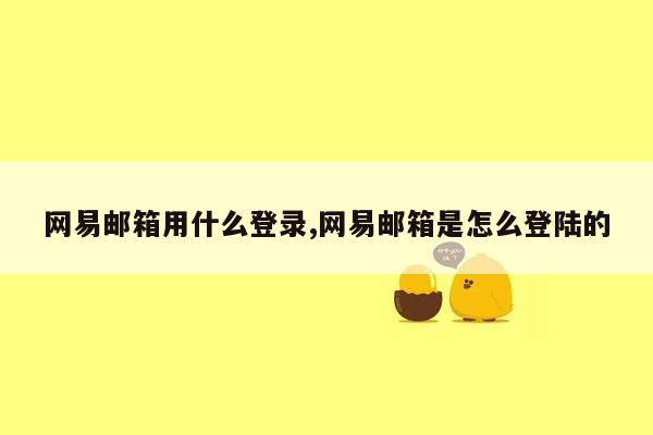 网易邮箱用什么登录,网易邮箱是怎么登陆的