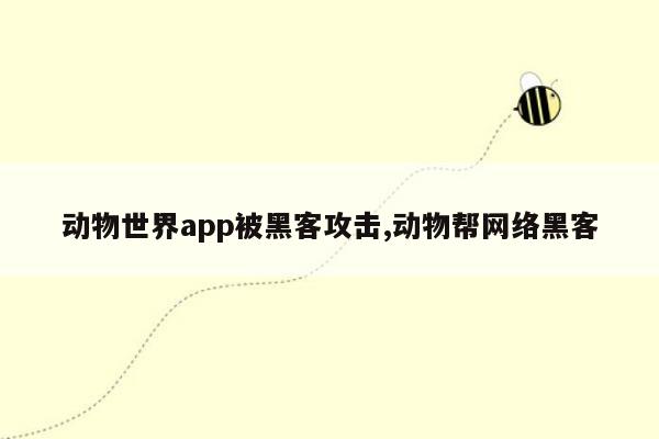 动物世界app被黑客攻击,动物帮网络黑客