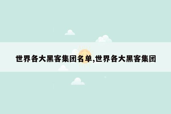 世界各大黑客集团名单,世界各大黑客集团