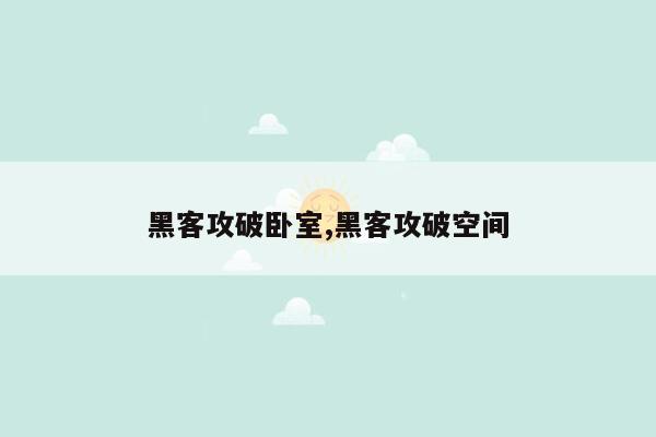 黑客攻破卧室,黑客攻破空间