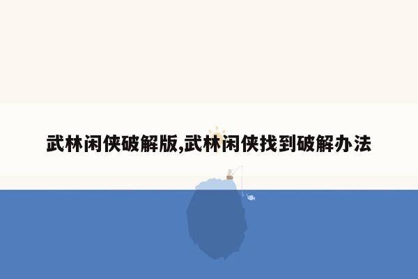 武林闲侠破解版,武林闲侠找到破解办法