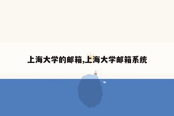 上海大学的邮箱,上海大学邮箱系统