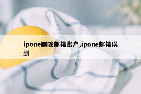 ipone删除邮箱账户,ipone邮箱误删