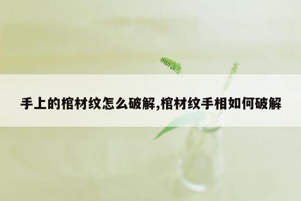 手上的棺材纹怎么破解,棺材纹手相如何破解