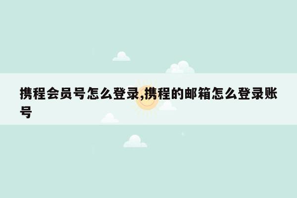 携程会员号怎么登录,携程的邮箱怎么登录账号