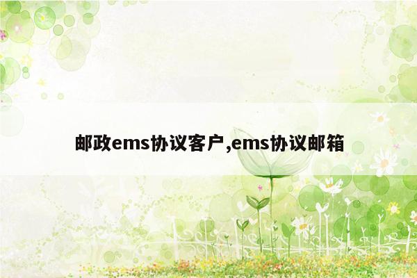 邮政ems协议客户,ems协议邮箱