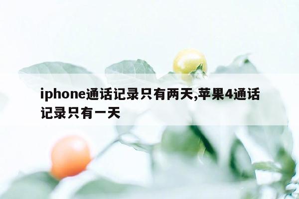 iphone通话记录只有两天,苹果4通话记录只有一天