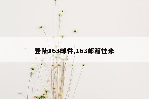 登陆163邮件,163邮箱往来