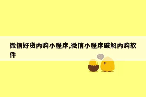 微信好货内购小程序,微信小程序破解内购软件