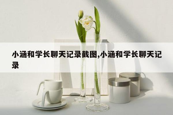 小涵和学长聊天记录截图,小涵和学长聊天记录