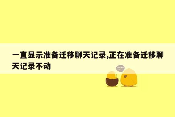 一直显示准备迁移聊天记录,正在准备迁移聊天记录不动