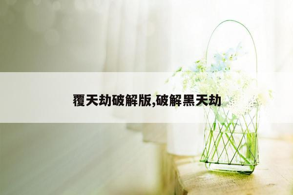 覆天劫破解版,破解黑天劫