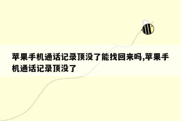 苹果手机通话记录顶没了能找回来吗,苹果手机通话记录顶没了