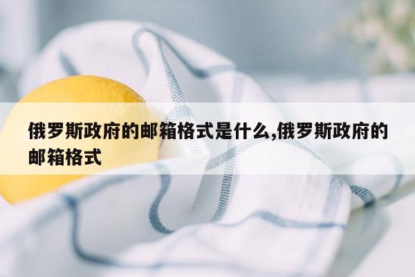 俄罗斯政府的邮箱格式是什么,俄罗斯政府的邮箱格式