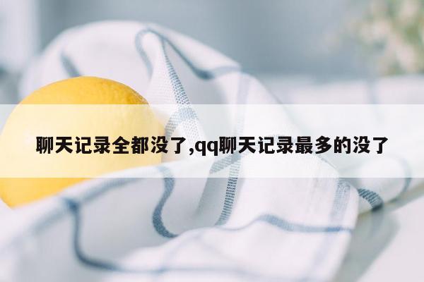 聊天记录全都没了,qq聊天记录最多的没了