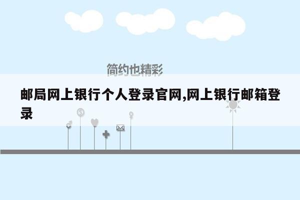 邮局网上银行个人登录官网,网上银行邮箱登录