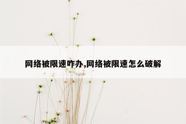 网络被限速咋办,网络被限速怎么破解