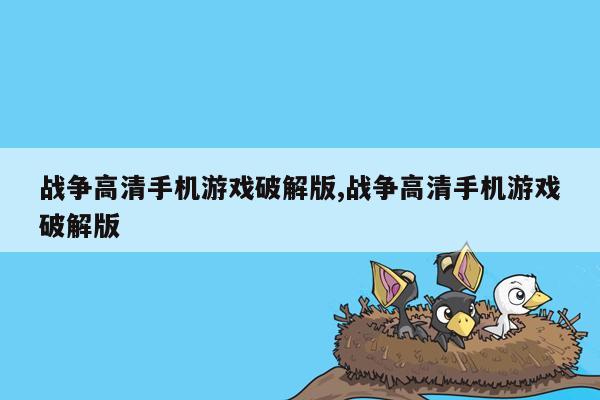 战争高清手机游戏破解版,战争高清手机游戏破解版