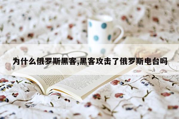 为什么俄罗斯黑客,黑客攻击了俄罗斯电台吗