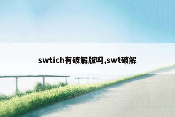 swtich有破解版吗,swt破解