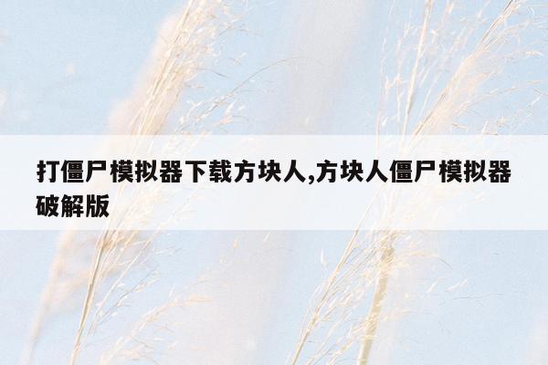 打僵尸模拟器下载方块人,方块人僵尸模拟器破解版