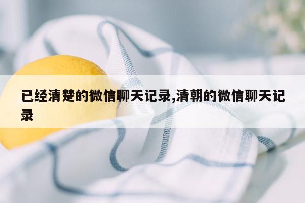 已经清楚的微信聊天记录,清朝的微信聊天记录