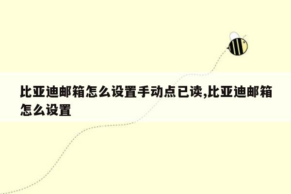 比亚迪邮箱怎么设置手动点已读,比亚迪邮箱怎么设置