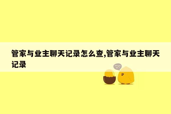 管家与业主聊天记录怎么查,管家与业主聊天记录