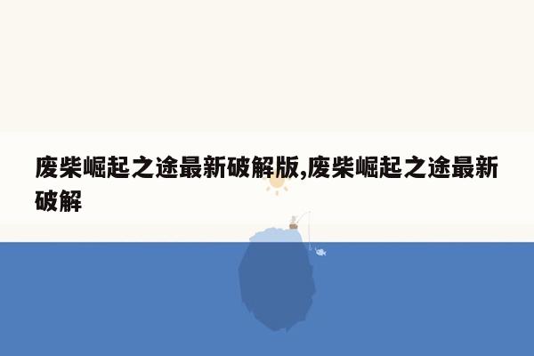 废柴崛起之途最新破解版,废柴崛起之途最新破解