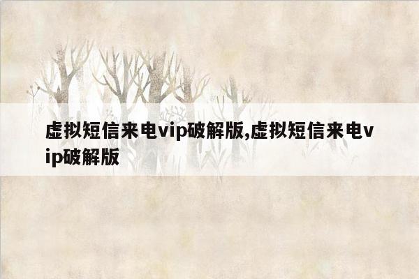 虚拟短信来电vip破解版,虚拟短信来电vip破解版