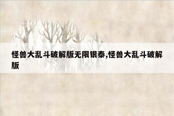 怪兽大乱斗破解版无限银泰,怪兽大乱斗破解版