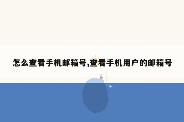 怎么查看手机邮箱号,查看手机用户的邮箱号