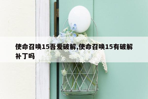 使命召唤15吾爱破解,使命召唤15有破解补丁吗