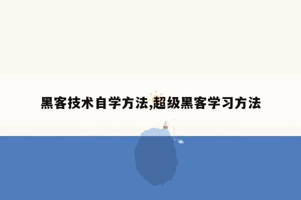 黑客技术自学方法,超级黑客学习方法