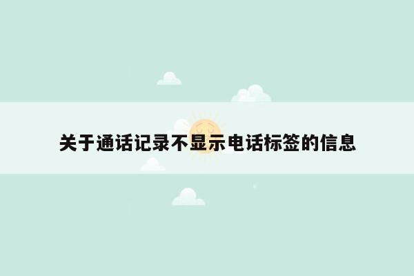 关于通话记录不显示电话标签的信息